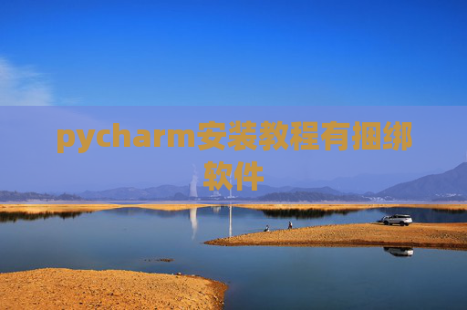 pycharm安装教程有捆绑软件 pycharm安装教程有捆绑软件